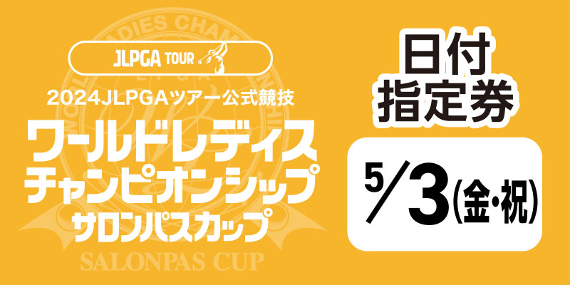 ワールドレディスチャンピオンシップ サロンパスカップ ＜日付指定券：５月３日(金･祝)＞